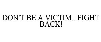DON'T BE A VICTIM...FIGHT BACK!