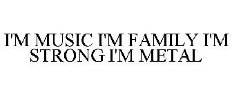 I'M MUSIC I'M FAMILY I'M STRONG I'M METAL