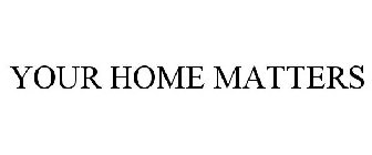 YOUR HOME MATTERS