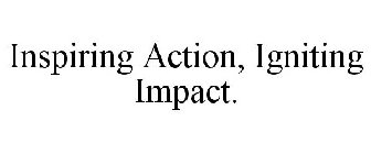 INSPIRING ACTION, IGNITING IMPACT.