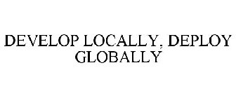 DEVELOP LOCALLY, DEPLOY GLOBALLY