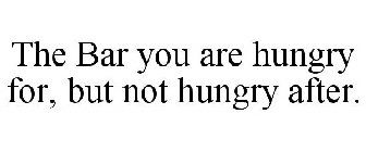 THE BAR YOU ARE HUNGRY FOR, BUT NOT HUNGRY AFTER.