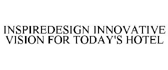 INNOVATIVE VISION FOR TODAY'S HOTEL INSPIREDESIGN