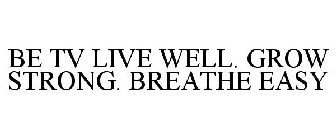 BE TV LIVE WELL. GROW STRONG. BREATHE EASY