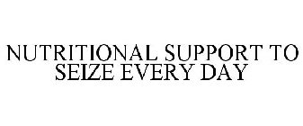 NUTRITIONAL SUPPORT TO SEIZE EVERY DAY