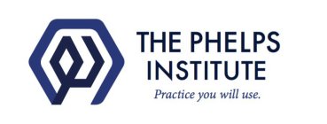 THE PHELPS INSTITUTE PRACTICE YOU WILL USE