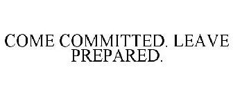 COME COMMITTED. LEAVE PREPARED.