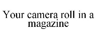 YOUR CAMERA ROLL IN A MAGAZINE