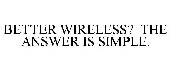 BETTER WIRELESS? THE ANSWER IS SIMPLE.