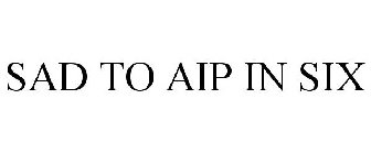 SAD TO AIP IN SIX