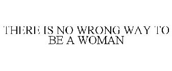 THERE IS NO WRONG WAY TO BE A WOMAN