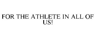 FOR THE ATHLETE IN ALL OF US!