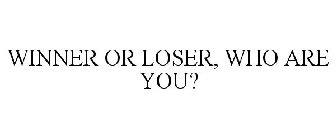 WINNER OR LOSER, WHO ARE YOU?