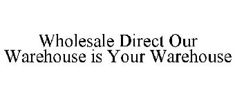 WHOLESALE DIRECT OUR WAREHOUSE IS YOUR WAREHOUSE