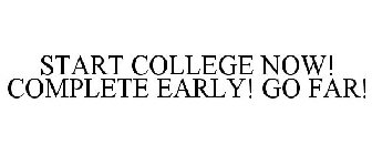 START COLLEGE NOW! COMPLETE EARLY! GO FAR!