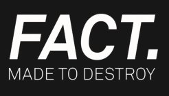 FACT. MADE TO DESTROY