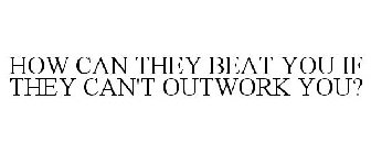 HOW CAN THEY BEAT YOU IF THEY CAN'T OUTWORK YOU?