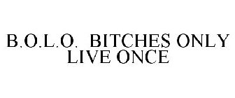 B.O.L.O. BITCHES ONLY LIVE ONCE
