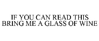 IF YOU CAN READ THIS BRING ME A GLASS OF WINE