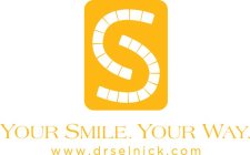 S YOUR SMILE. YOUR WAY WWW.DRSELNICK.COM
