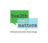 HEALTH COST MATTERS INFORMED CONSUMERS DRIVE CHANGE.