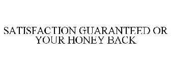 SATISFACTION GUARANTEED OR YOUR HONEY BACK