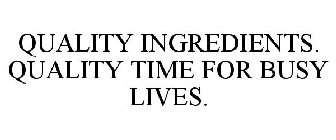 QUALITY INGREDIENTS. QUALITY TIME FOR BUSY LIVES.