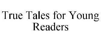 TRUE TALES FOR YOUNG READERS