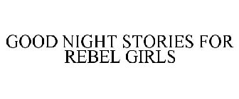 GOOD NIGHT STORIES FOR REBEL GIRLS