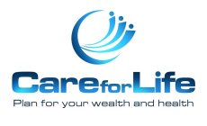 CARE FOR LIFE PLAN FOR YOUR WEALTH AND HEALTH