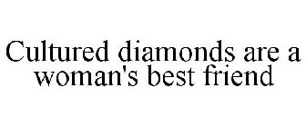 CULTURED DIAMONDS ARE A WOMAN'S BEST FRIEND