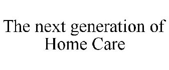 THE NEXT GENERATION OF HOME CARE