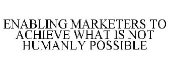 ENABLING MARKETERS TO ACHIEVE WHAT IS NOT HUMANLY POSSIBLE