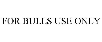 FOR BULLS USE ONLY