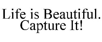 LIFE IS BEAUTIFUL. CAPTURE IT!
