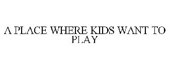 A PLACE WHERE KIDS WANT TO PLAY