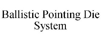 BALLISTIC POINTING DIE SYSTEM