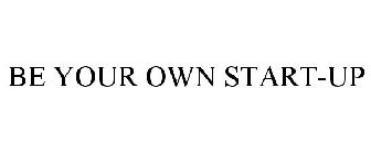 BE YOUR OWN START-UP