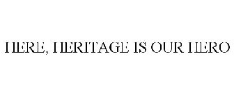 HERE, HERITAGE IS OUR HERO