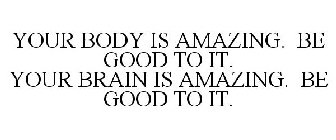 YOUR BODY IS AMAZING. BE GOOD TO IT. YOUR BRAIN IS AMAZING. BE GOOD TO IT.