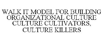 WALK IT MODEL FOR BUILDING ORGANIZATIONAL CULTURE CULTURE CULTIVATORS, CULTURE KILLERS