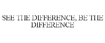SEE THE DIFFERENCE, BE THE DIFFERENCE