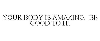 YOUR BODY IS AMAZING. BE GOOD TO IT.