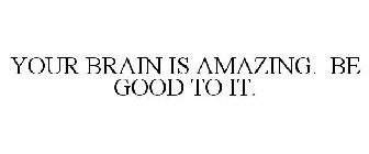 YOUR BRAIN IS AMAZING. BE GOOD TO IT.