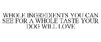 WHOLE INGREDIENTS YOU CAN SEE, FOR A WHOLE TASTE YOUR DOG WILL LOVE