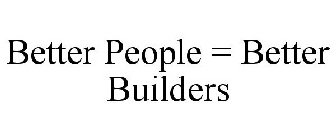 BETTER PEOPLE = BETTER BUILDERS