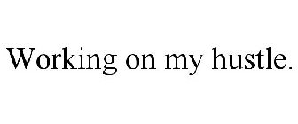 WORKING ON MY HUSTLE.