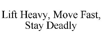 LIFT HEAVY, MOVE FAST, STAY DEADLY