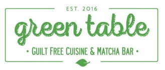 EST. 2016; GREEN TABLE; GUILT FREE CUISINE & MATCHA BAR