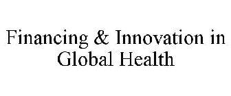 FINANCING & INNOVATION IN GLOBAL HEALTH